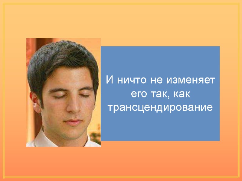 И ничто не изменяет его так, как трансцендирование И ничто не изменяет его так, как трансцендирование